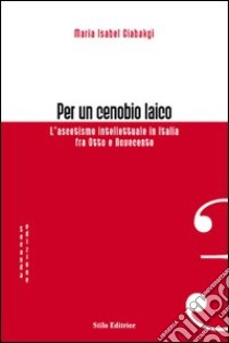 Per un cenobio laico. L'ascetismo intellettuale in Italia fra Otto e Novecento libro di Giabakgi M. Isabel