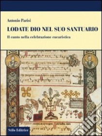 Lodate Dio nel suo santuario. Il canto nella celebrazione eucaristica libro di Parisi Antonio