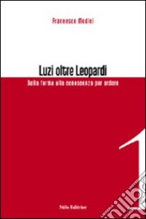 Luzi oltre Leopardi. Dalla forma alla conoscenza per ardore libro di Medici Francesco