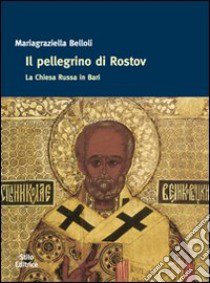 Il pellegrino di Rostov. La Chiesa russa in Bari libro di Belloli Mariagraziella