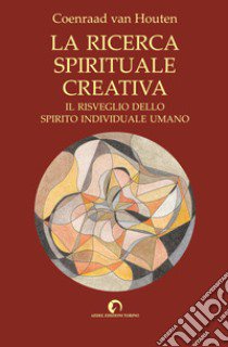 La ricerca spirituale creativa. Il risveglio dello spirito individuale umano libro di Van Houten Coenraad; Dal Zio E. (cur.)