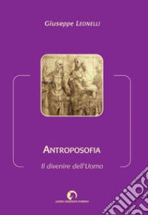 Antroposofia. Il divenire dell'Uomo libro di Leonelli Giuseppe