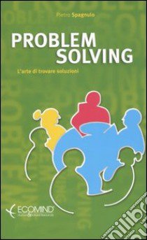 Problem solving. L'arte di trovare soluzioni libro di Spagnulo Pietro