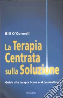 La terapia centrata sulla soluzione. Guida alla terapia breve e al counselling libro di O'Connell Bill