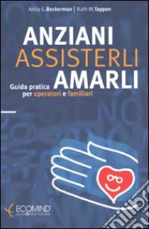 Anziani. Assisterli amarli. Guida pratica per operatori e familiari libro di Beckerman Anita G.; Tappen Ruth M.