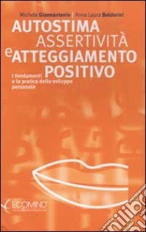 Autostima, assertività e atteggiamento positivo. I fondamenti e la pratica dello sviluppo personale libro di Giannantonio Michele; Boldorini Anna L.