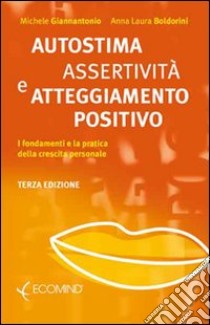 Autostima, assertività e atteggiamento positivo. I fondamenti e la pratica della crescita personale libro di Giannantonio Michele; Boldorini Anna L.