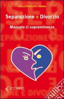 Separazione e divorzio. Manuale di sopravvivenza libro di Maina Francesco