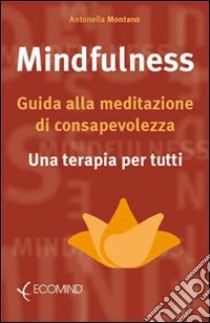 Mindfulness. Guida alla meditazione di consapevolezza. Una terapia per tutti libro di Montano Antonella