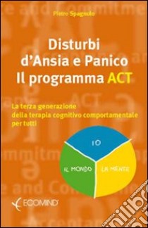 Disturbi d'ansia e panico. Il programma ACT. La terza generazione della terapia cognitivo comportamentale per tutti libro di Spagnulo Pietro