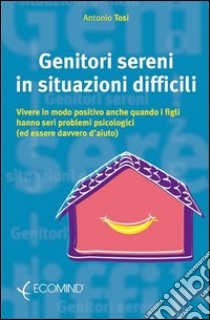 Genitori sereni in situazioni difficili libro di Tosi Antonio