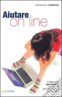 Aiutare on line. L'intervento psicologico via internet con adolescenti (e non solo) libro di Calderoni Alessandro