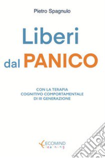 Liberi dal panico. Con la terapia cognitiva comportamentale di terza generazione. Nuova ediz. libro di Spagnulo Pietro