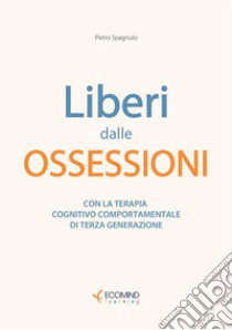 Liberi dal panico. Con la terapia cognitiva comportamentale di terza generazione. Nuova ediz. libro di Spagnulo Pietro