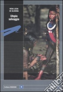 Utopia selvaggia. L'indio del Brasile: innocente Adamo o feroce cannibale? libro di Oliveira Vera Lúcia de