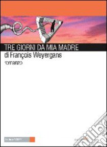 Tre giorni da mia madre libro di Weyergans François