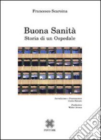 Buona sanità. Storia di un ospedale libro di Scaroina Francesco