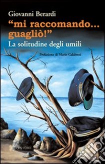 «Mi raccomando... guagliò!» La solitudine degli umili libro di Berardi Giovanni