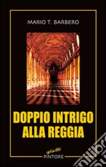 Doppio intrigo alla reggia libro di Barbero Mario T.