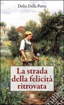 La strada della felicità ritrovata libro di Della Porta Delia