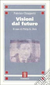 Visioni dal futuro. Il caso di Philip K. Dick libro di Chiappetti Fabrizio