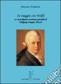 In viaggio con Wolfi. La meravigliosa avventura giovanile di Wolfgang Amadeus Mozart libro di Corioni Angelo