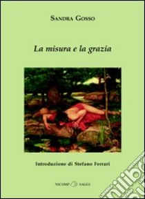 La misura e la grazia libro di Gosso Sandra