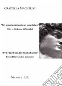 «Mi sono innamorato di una statua». Oltre la sindrome di Stendhal-«I've fallen in love with a statue». Beyond the Stendhal syndrome. Ediz. bilingue libro di Magherini Graziella