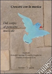 Crescere con la musica. Dal corpo al pensiero musicale libro di Caterina R. (cur.); Magherini G. (cur.); Nirensztein Katz S. (cur.)