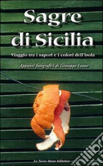 Sagre di Sicilia. Viaggio tra i sapori e i colori dell'isola. Appunti fotografici di Giuseppe Leone libro