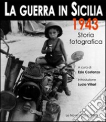 La guerra in Sicilia. 1943. Storia fotografica. Ediz. illustrata libro di Costanzo Ezio