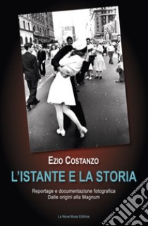 L'istante e la storia. Reportage e documentazione fotografica. Dalle origini alla Magnum libro di Costanzo Ezio