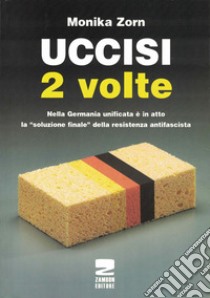 Uccisi due volte. Nei campi di concentramento tedeschi vittime e carnefici vengono onorati insieme libro di Zorn Monika