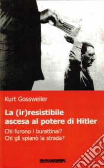 La (ir)resistibile ascesa al potere di Hitler. Chi furono i burattinai? Chi gli spianò la strada? libro di Gossweiler Kurt; Chiaia A. (cur.)