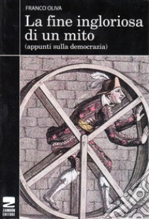 La fine ingloriosa di un mito. Appunti sulla democrazia libro di Oliva Franco