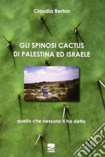 Gli spinosi cactus di Palestina e Israele libro di Berton Claudia