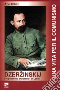 Dzerzinskij «il giacobino proletario di Lenin». Una vita per il comunismo libro di Tiskov A. V.; Chiaia A. (cur.); Cecchetti O. (cur.)