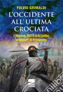 L'Occidente all'ultima crociata. L'impero, NATO e Al Qaida: predatori di primavere libro di Grimaldi Fulvio