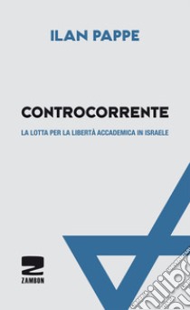 Controcorrente. La lotta per la libertà accademica libro di Pappé Ilan