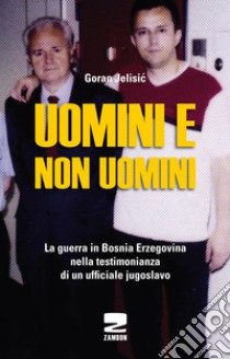 Uomini e non uomini. La guerra in Bosnia-Erzegovina nella testimonianza di un ufficiale jugoslavo libro di Jelisic Goran