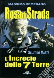 Rosa di strada. Vol. 5/2: Saluti da Marte. L'incrocio delle 7 terre libro di Semeraro Massimo