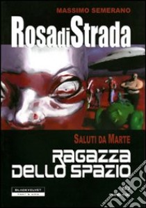 Rosa di strada. Vol. 7: Saluti da Marte. Ragazza dello spazio libro di Semeraro Massimo