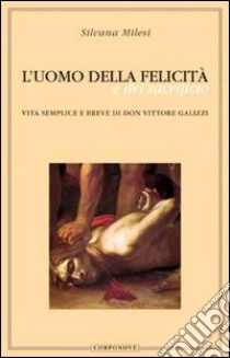 L'uomo della felicità e del sacrificio. Vita semplice e breve di don Vittore Galizzi libro di Milesi Silvana