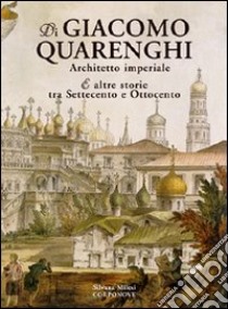 Di Giacomo Quarenghi architetto imperiale e altre storie tra Settecento e Ottocento libro di Milesi Silvana