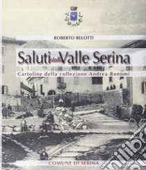 Saluti dalla valle Serina. Cartoline della collezione Andrea Bonomi libro di Belotti Roberto