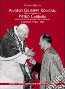 Angelo Giuseppe Roncalli. Beato Giovanni XXIII. Pietro Carrara vicario generale della diocesi di Bergamo. Carteggio 1922-1958 libro di Belotti Roberto