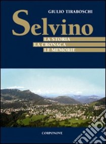 Selvino. La storia, la cronaca, le memorie libro di Tiraboschi Giulio