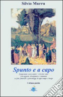 Spunto e a capo. Epigrammi, versi satirici e liriche varie con appunti, disappunti e commenti su fatti, fatterelli e personaggi di ogni tempo e luogo libro di Murru Silvio