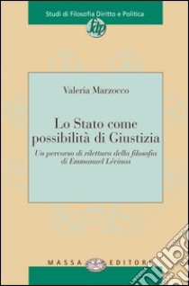 Lo Stato come possibilità di giustizia. Un percorso di rilettura della filosofia di Emmanuel Lévinas libro di Marzocco Valeria