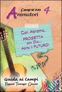 Con Abramo, progetta con Dio... abita il futuro!. Vol. 4: Guida animatori libro di Suore Apostoline (cur.)